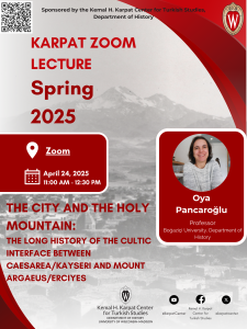 Event Poster: Karpat Zoom Lecture, Spring 2025: The City and the Holy Mountain: The Long History of the Cultic Interface Between Caesarea/Kayseri and Mount Argaeus/Erciyes with OYA PANCAROĞLU. April 24, 2025, 11am-12:30pm, Zoom.